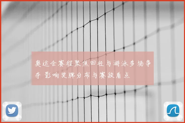 奥运会赛程聚焦田径与游泳多场争夺 影响奖牌分布与赛段看点