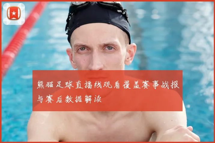 熊猫足球直播线观看覆盖赛事战报与赛后数据解读