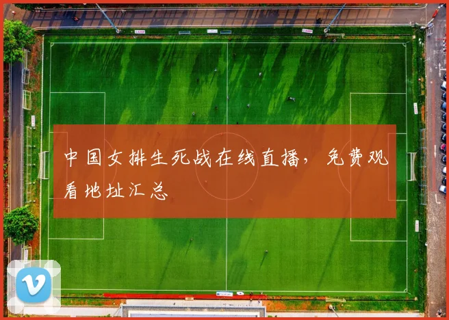 中国女排生死战在线直播，免费观看地址汇总