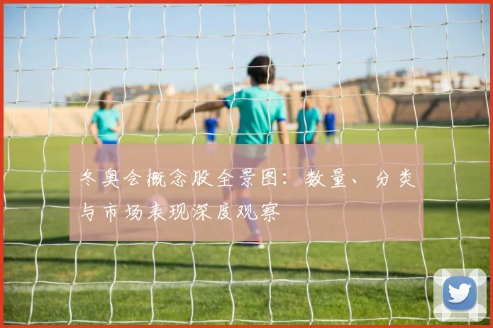 冬奥会概念股全景图：数量、分类与市场表现深度观察