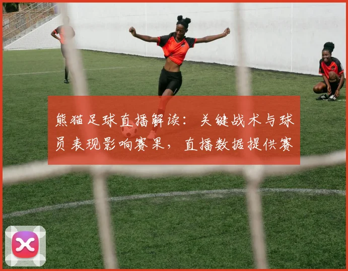熊猫足球直播解读：关键战术与球员表现影响赛果，直播数据提供赛事实时参考