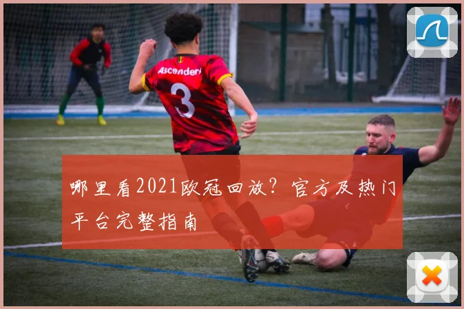 哪里看2021欧冠回放?官方及热门平台完整指南