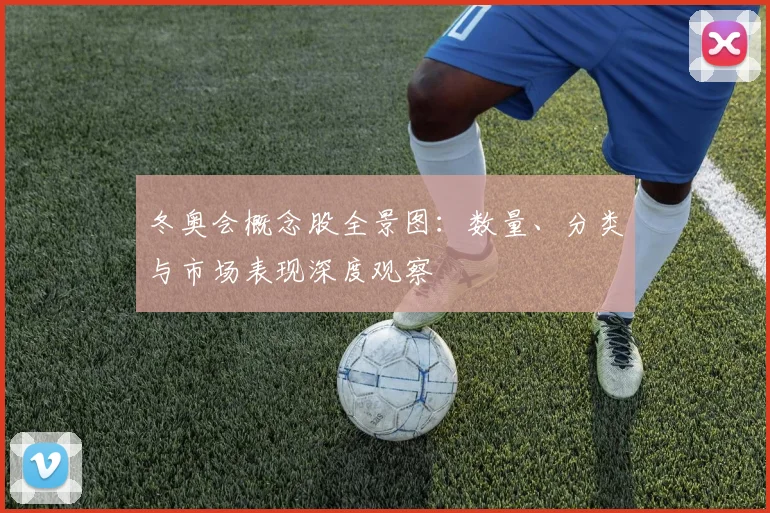 冬奥会概念股全景图：数量、分类与市场表现深度观察