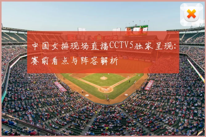 中国女排现场直播CCTV5独家呈现：赛前看点与阵容解析