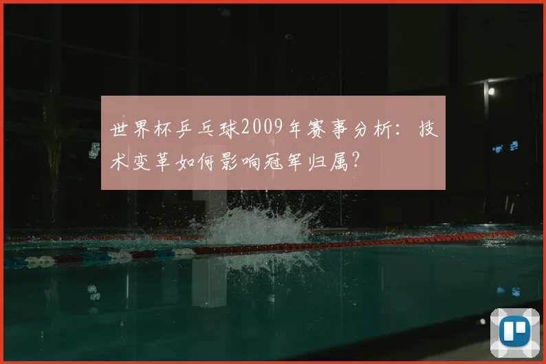 世界杯乒乓球2009年赛事分析：技术变革如何影响冠军归属？