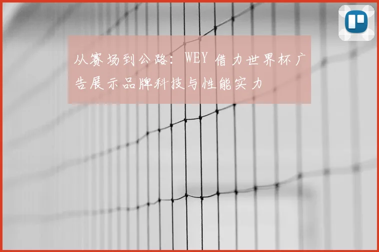 从赛场到公路:WEY 借力世界杯广告展示品牌科技与性能实力