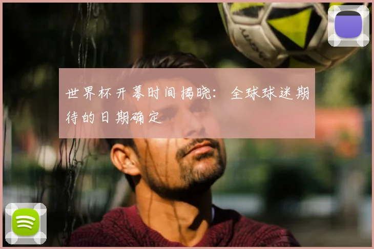 世界杯开幕时间揭晓：全球球迷期待的日期确定
