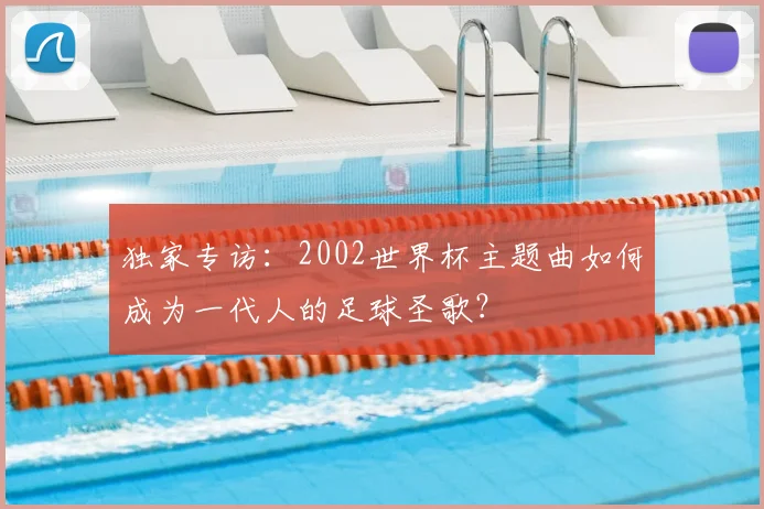 独家专访：2002世界杯主题曲如何成为一代人的足球圣歌？