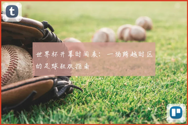 世界杯开幕时间表：一场跨越时区的足球狂欢指南