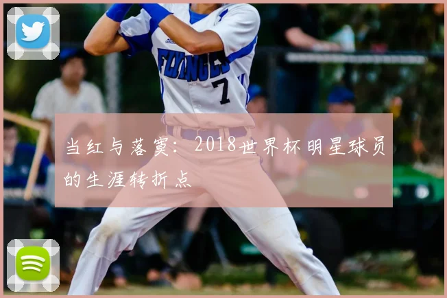 当红与落寞:2018世界杯明星球员的生涯转折点