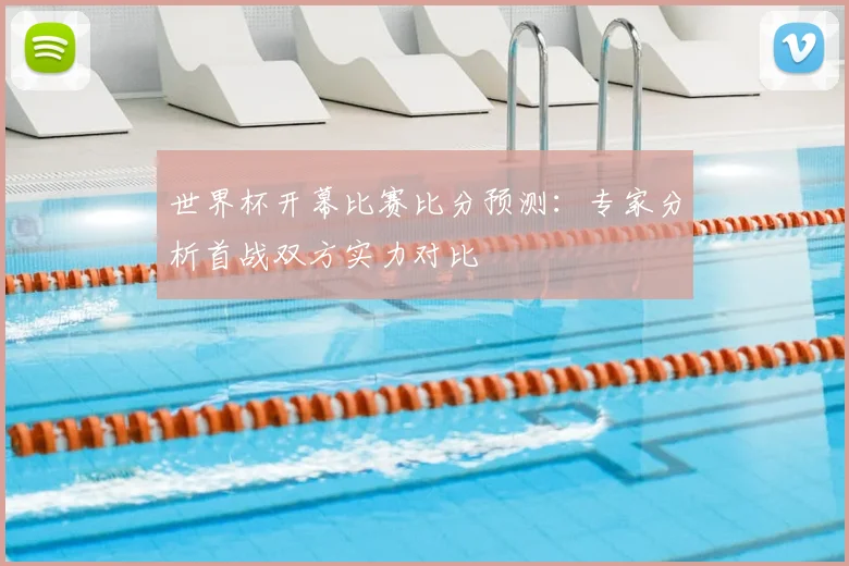 世界杯开幕比赛比分预测：专家分析首战双方实力对比