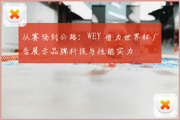 从赛场到公路:WEY 借力世界杯广告展示品牌科技与性能实力