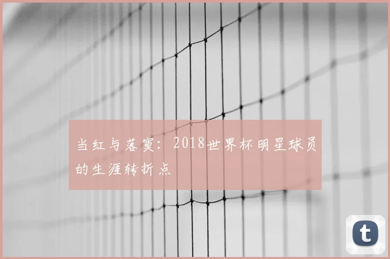 当红与落寞：2018世界杯明星球员的生涯转折点